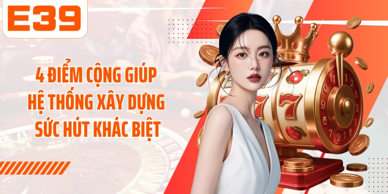 4 điểm cộng giúp hệ thống xây dựng sức hút khác biệt