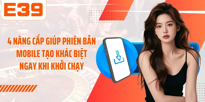 4 nâng cấp giúp phiên bản mobile tạo khác biệt ngay khi khởi chạy