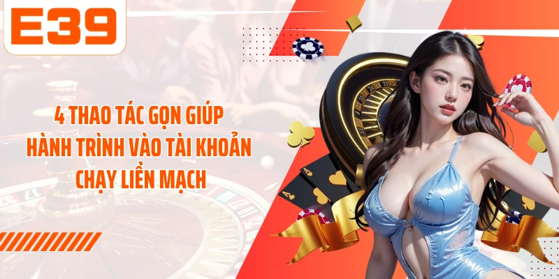 4 thao tác gọn giúp hành trình vào tài khoản chạy liền mạch