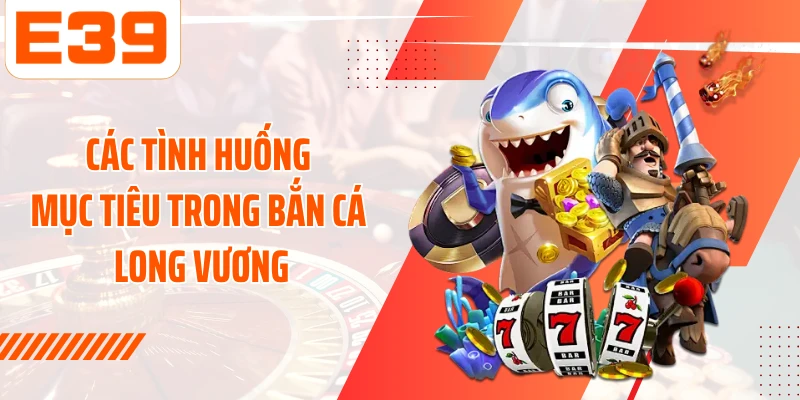 Các tình huống mục tiêu trong Bắn cá long vương