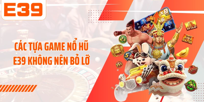 Các tựa game Nổ hũ E39 không nên bỏ lỡ