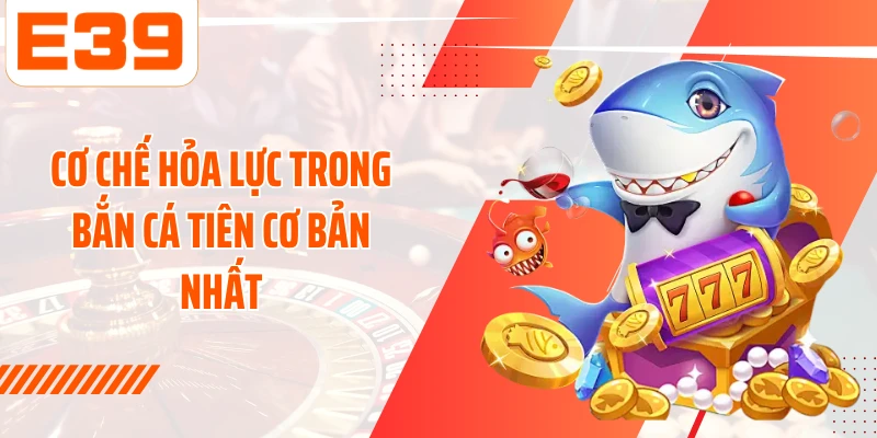 Cơ chế hỏa lực trong bắn cá tiên cơ bản nhất