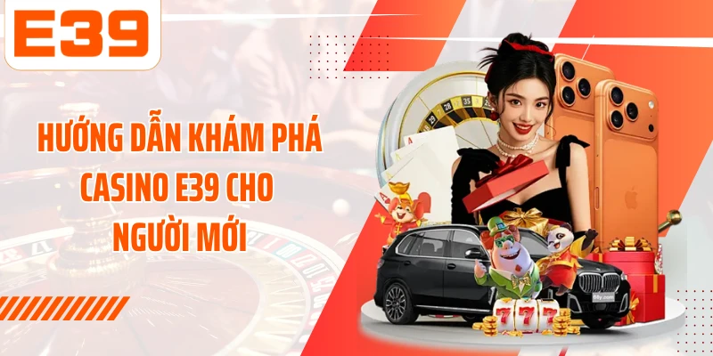 Hướng dẫn khám phá Casino E39 cho người mới