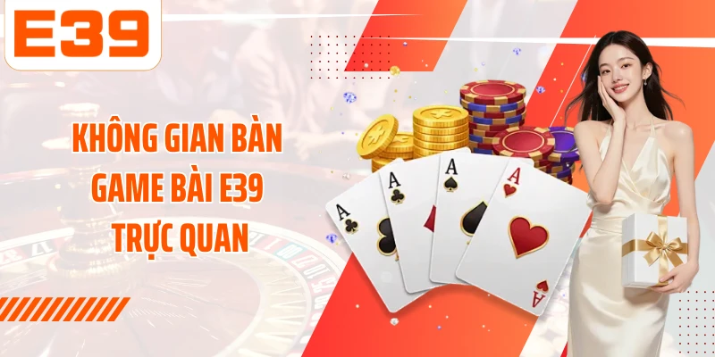 Không gian bàn Game bài E39 trực quan