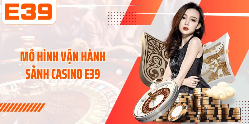 Mô hình vận hành sảnh Casino E39