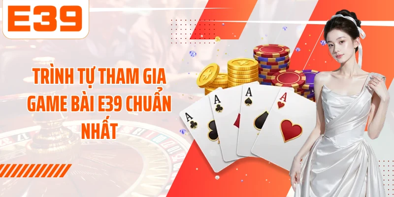 Trình tự tham gia Game bài E39 chuẩn nhất