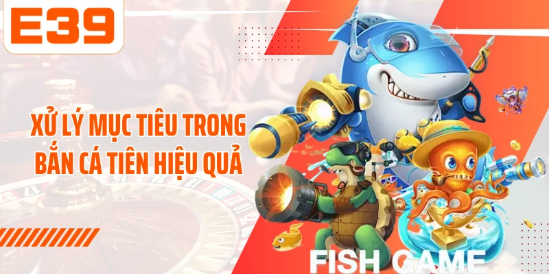 Xử lý mục tiêu trong Bắn cá tiên hiệu quả
