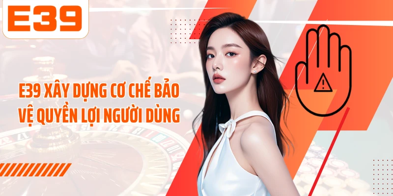 E39 xây dựng cơ chế bảo vệ quyền lợi người dùng