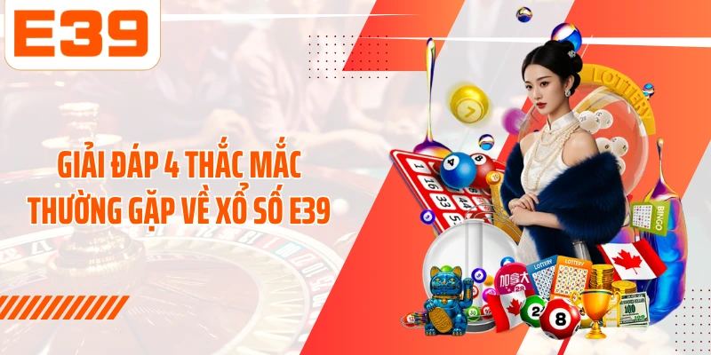 Giải đáp 4 thắc mắc thường gặp về xổ số E39