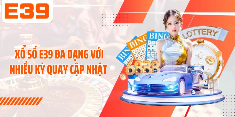 Xổ số E39 đa dạng với nhiều kỳ quay cập nhật